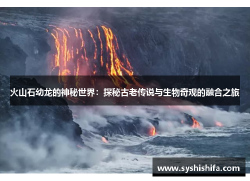 火山石幼龙的神秘世界：探秘古老传说与生物奇观的融合之旅