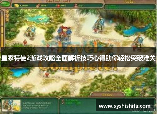 皇家特使2游戏攻略全面解析技巧心得助你轻松突破难关